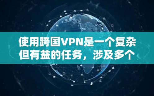 使用跨国VPN是一个复杂但有益的任务,涉及多个方面的考虑。以下是对使用跨国VPN的详细指南 使用跨国VPN是一个复杂但有益的任务,涉及多个方面的考虑。以下是对使用跨国VPN的详细指南