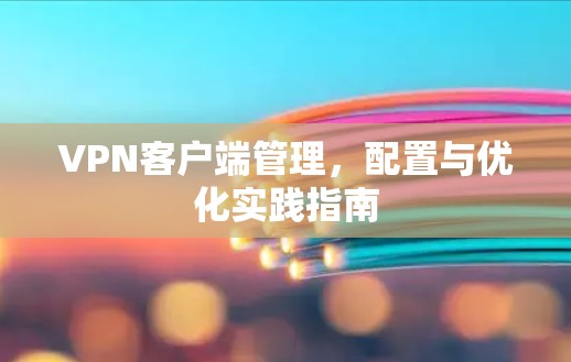 VPN客户端管理,配置与优化实践指南 VPN客户端管理,配置与优化实践指南