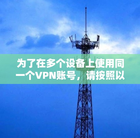 为了在多个设备上使用同一个VPN账号,请按照以下步骤操作 为了在多个设备上使用同一个VPN账号,请按照以下步骤操作