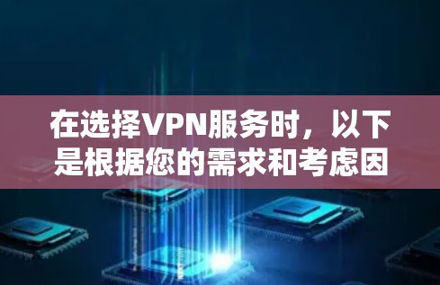 在选择VPN服务时,以下是根据您的需求和考虑因素的总结和建议 在选择VPN服务时,以下是根据您的需求和考虑因素的总结和建议