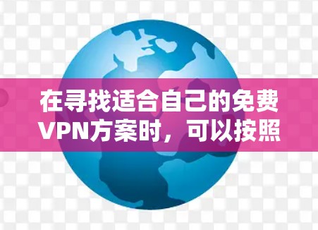 在寻找适合自己的免费VPN方案时,可以按照以下步骤进行分析和选择 在寻找适合自己的免费VPN方案时,可以按照以下步骤进行分析和选择