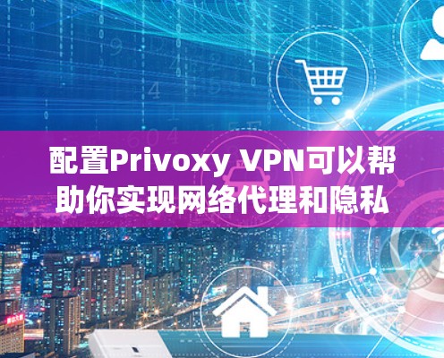 配置Privoxy VPN可以帮助你实现网络代理和隐私保护,下面是详细的步骤指南 配置Privoxy VPN可以帮助你实现网络代理和隐私保护,下面是详细的步骤指南