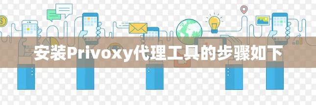 安装Privoxy代理工具的步骤如下 安装Privoxy代理工具的步骤如下