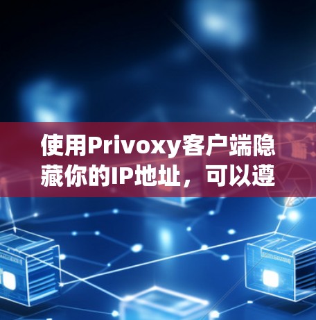 使用Privoxy客户端隐藏你的IP地址,可以遵循以下步骤进行配置 使用Privoxy客户端隐藏你的IP地址,可以遵循以下步骤进行配置