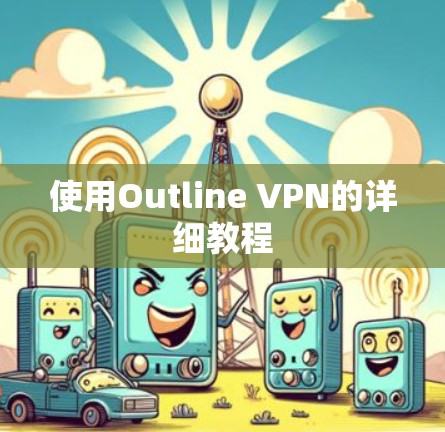 使用Outline VPN的详细教程 使用Outline VPN的详细教程