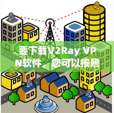 要下载V2Ray VPN软件,您可以按照以下步骤操作 要下载V2Ray VPN软件,您可以按照以下步骤操作