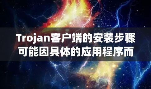 Trojan客户端的安装步骤可能因具体的应用程序而异,但以下是一般的安装指南 Trojan客户端的安装步骤可能因具体的应用程序而异,但以下是一般的安装指南