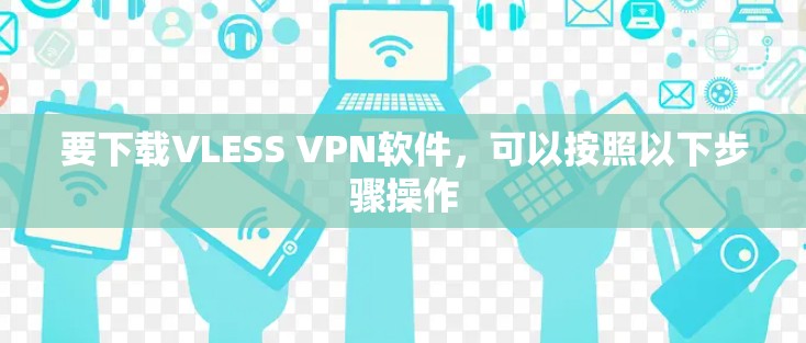 要下载VLESS VPN软件,可以按照以下步骤操作 要下载VLESS VPN软件,可以按照以下步骤操作