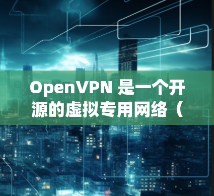 OpenVPN 是一个开源的虚拟专用网络（VPN）软件，允许用户在公共网络上建立安全的点对点连接。以下是 OpenVPN 的官方下载链接和安装指南