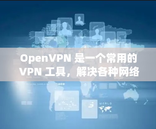 OpenVPN 是一个常用的 VPN 工具,解决各种网络连接问题。以下是一些常见问题及其解决方法 OpenVPN 是一个常用的 VPN 工具,解决各种网络连接问题。以下是一些常见问题及其解决方法