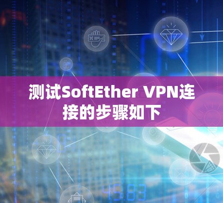 测试SoftEther VPN连接的步骤如下 测试SoftEther VPN连接的步骤如下