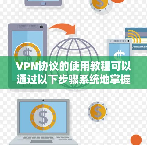 VPN协议的使用教程可以通过以下步骤系统地掌握