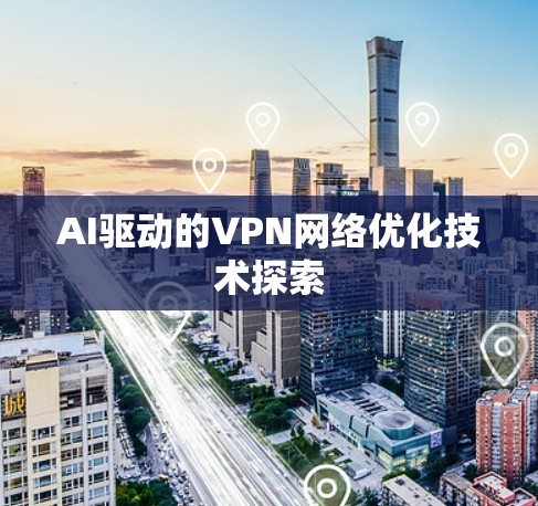 AI驱动的VPN网络优化技术探索 AI驱动的VPN网络优化技术探索