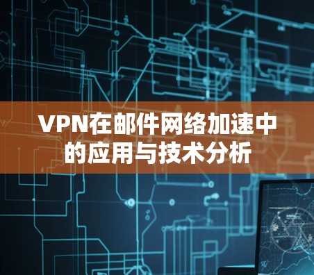 VPN在邮件网络加速中的应用与技术分析 VPN在邮件网络加速中的应用与技术分析