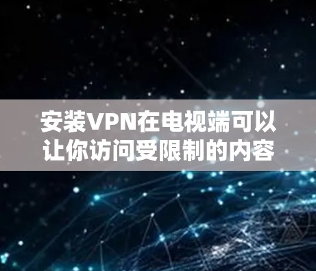 安装VPN在电视端可以让你访问受限制的内容或保护隐私。以下是针对不同设备的详细教程 安装VPN在电视端可以让你访问受限制的内容或保护隐私。以下是针对不同设备的详细教程
