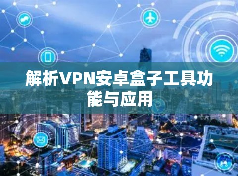 解析VPN安卓盒子工具功能与应用 解析VPN安卓盒子工具功能与应用
