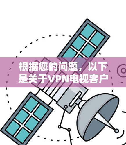 根据您的问题,以下是关于VPN电视客户端排行的详细分析和总结 根据您的问题,以下是关于VPN电视客户端排行的详细分析和总结