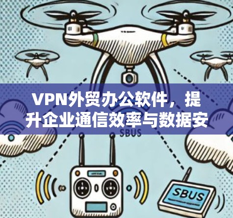 VPN外贸办公软件,提升企业通信效率与数据安全 VPN外贸办公软件,提升企业通信效率与数据安全