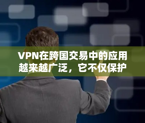 VPN在跨国交易中的应用越来越广泛,它不仅保护了企业的数据安全,还帮助企业在全球化的环境中进行业务。以下是关于VPN在跨国交易中的详细分析 VPN在跨国交易中的应用越来越广泛,它不仅保护了企业的数据安全,还帮助企业在全球化的环境中进行业务。以下是关于VPN在跨国交易中的详细分析