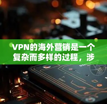 VPN的海外营销是一个复杂而多样的过程,涉及到从市场调研到用户留存的各个环节。以下是一些关键步骤和工具,帮助您有效推广VPN产品 VPN的海外营销是一个复杂而多样的过程,涉及到从市场调研到用户留存的各个环节。以下是一些关键步骤和工具,帮助您有效推广VPN产品