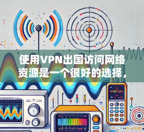 使用VPN出国访问网络资源是一个很好的选择,可以帮助你绕过本地网络的限制,保护隐私,并确保数据的安全。以下是一些常用的VPN服务和工具,以及使用它们时的一些注意事项 使用VPN出国访问网络资源是一个很好的选择,可以帮助你绕过本地网络的限制,保护隐私,并确保数据的安全。以下是一些常用的VPN服务和工具,以及使用它们时的一些注意事项