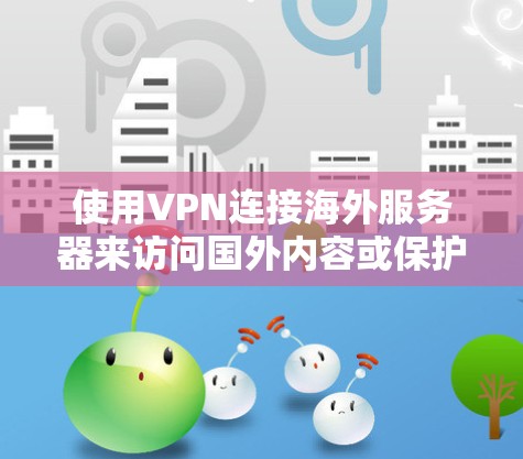 使用VPN连接海外服务器来访问国外内容或保护隐私的步骤如下 使用VPN连接海外服务器来访问国外内容或保护隐私的步骤如下