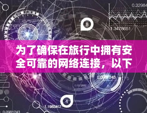 为了确保在旅行中拥有安全可靠的网络连接,以下是选择VPN服务的详细指南 为了确保在旅行中拥有安全可靠的网络连接,以下是选择VPN服务的详细指南