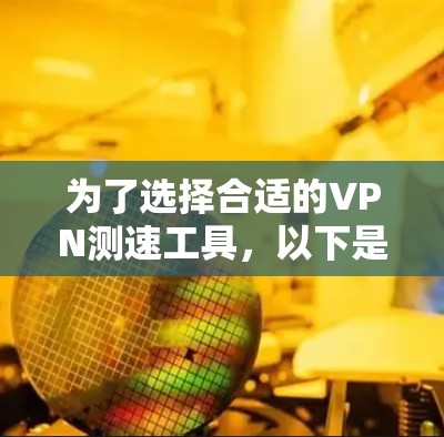 为了选择合适的VPN测速工具,以下是根据不同用户需求的建议 为了选择合适的VPN测速工具,以下是根据不同用户需求的建议