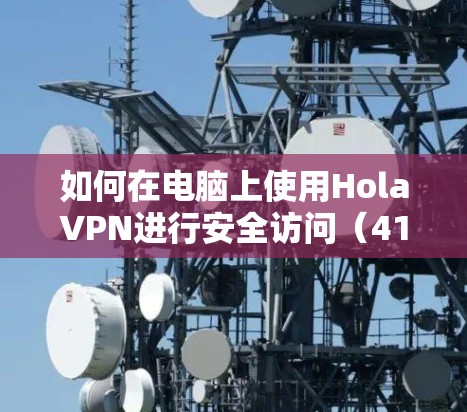 如何在电脑上使用HolaVPN进行安全访问(41字) 如何在电脑上使用HolaVPN进行安全访问(41字)