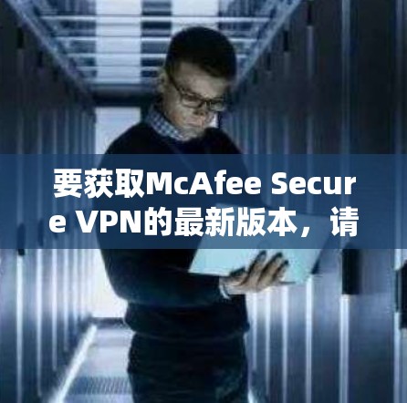 要获取McAfee Secure VPN的最新版本,请按照以下步骤操作 要获取McAfee Secure VPN的最新版本,请按照以下步骤操作