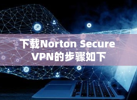 下载Norton Secure VPN的步骤如下 下载Norton Secure VPN的步骤如下