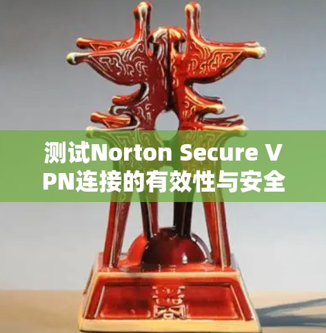 测试Norton Secure VPN连接的有效性与安全性 测试Norton Secure VPN连接的有效性与安全性