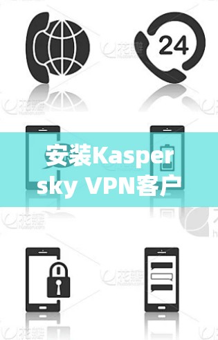 安装Kaspersky VPN客户端的步骤如下 安装Kaspersky VPN客户端的步骤如下