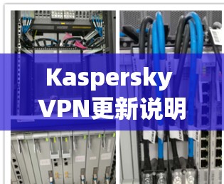 Kaspersky VPN更新说明,提升安全性能 Kaspersky VPN更新说明,提升安全性能
