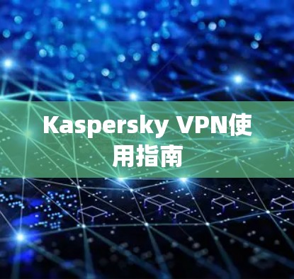 Kaspersky VPN使用指南 Kaspersky VPN使用指南