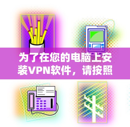 为了在您的电脑上安装VPN软件,请按照以下步骤操作 为了在您的电脑上安装VPN软件,请按照以下步骤操作