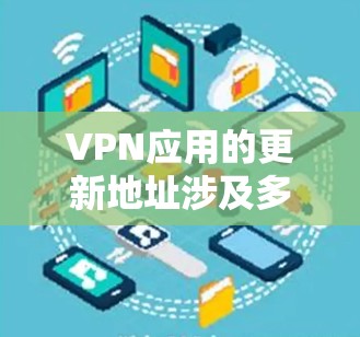 VPN应用的更新地址涉及多个方面,以下是对该问题的详细分析和建议 VPN应用的更新地址涉及多个方面,以下是对该问题的详细分析和建议