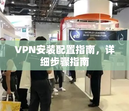 VPN安装配置指南,详细步骤指南 VPN安装配置指南,详细步骤指南