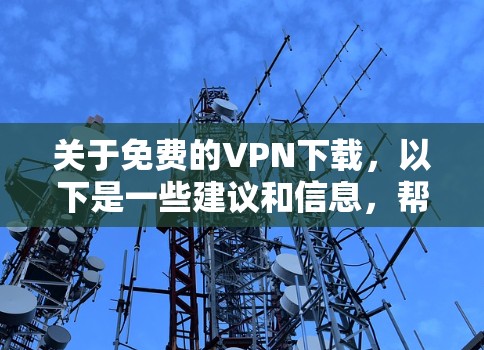 关于免费的VPN下载,以下是一些建议和信息,帮助您选择合适的VPN服务 关于免费的VPN下载,以下是一些建议和信息,帮助您选择合适的VPN服务