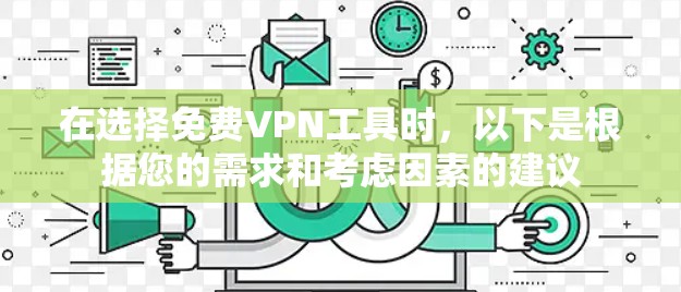 在选择免费VPN工具时,以下是根据您的需求和考虑因素的建议 在选择免费VPN工具时,以下是根据您的需求和考虑因素的建议