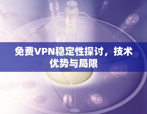 免费VPN稳定性探讨,技术优势与局限 免费VPN稳定性探讨,技术优势与局限