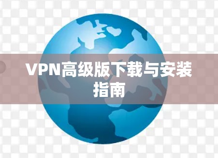 VPN高级版下载与安装指南 VPN高级版下载与安装指南