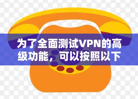 为了全面测试VPN的高级功能,可以按照以下步骤进行 为了全面测试VPN的高级功能,可以按照以下步骤进行