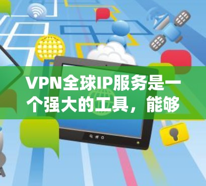 VPN全球IP服务是一个强大的工具,能够帮助用户绕过地理限制、保护隐私并访问受限内容。以下是关于VPN全球IP服务的详细解析 VPN全球IP服务是一个强大的工具,能够帮助用户绕过地理限制、保护隐私并访问受限内容。以下是关于VPN全球IP服务的详细解析