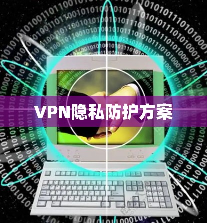 VPN隐私防护方案 VPN隐私防护方案