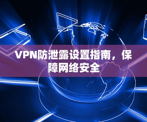 VPN防泄露设置指南,保障网络安全 VPN防泄露设置指南,保障网络安全