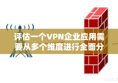评估一个VPN企业应用需要从多个维度进行全面分析,以确保其适合企业需求。以下是一个有条理的评估指南,帮助您系统地进行评估 评估一个VPN企业应用需要从多个维度进行全面分析,以确保其适合企业需求。以下是一个有条理的评估指南,帮助您系统地进行评估