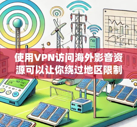 使用VPN访问海外影音资源可以让你绕过地区限制,访问一些不在你所在国家提供的影音平台或内容。以下是一些常见的方法和步骤 使用VPN访问海外影音资源可以让你绕过地区限制,访问一些不在你所在国家提供的影音平台或内容。以下是一些常见的方法和步骤