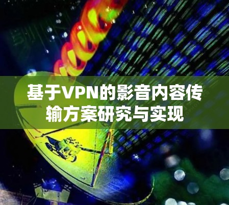 基于VPN的影音内容传输方案研究与实现 基于VPN的影音内容传输方案研究与实现