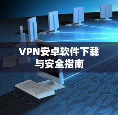 VPN安卓软件下载与安全指南